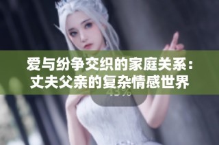 爱与纷争交织的家庭关系：丈夫父亲的复杂情感世界