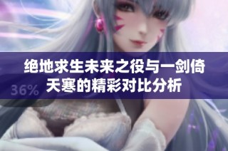 绝地求生未来之役与一剑倚天寒的精彩对比分析