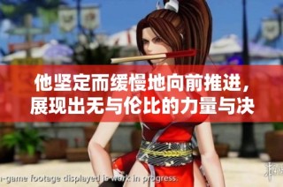 他坚定而缓慢地向前推进，展现出无与伦比的力量与决心