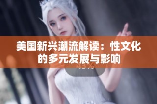美国新兴潮流解读：性文化的多元发展与影响