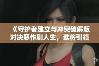 《守护者建立与冲突破解版对决恶作剧人生，谁将引领手游新潮流》