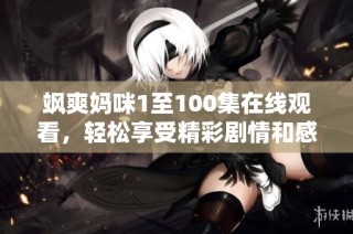 飒爽妈咪1至100集在线观看，轻松享受精彩剧情和感人时刻