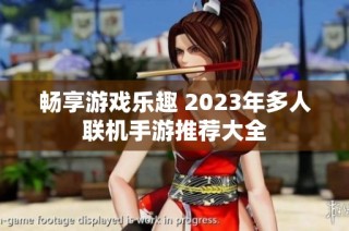 畅享游戏乐趣 2023年多人联机手游推荐大全