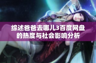 综述爸爸去哪儿3百度网盘的热度与社会影响分析