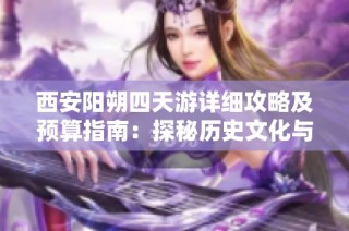 西安阳朔四天游详细攻略及预算指南：探秘历史文化与自然风光之旅