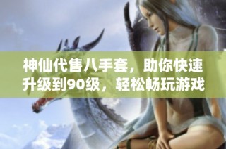神仙代售八手套，助你快速升级到90级，轻松畅玩游戏
