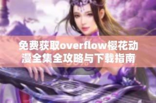 免费获取overflow樱花动漫全集全攻略与下载指南