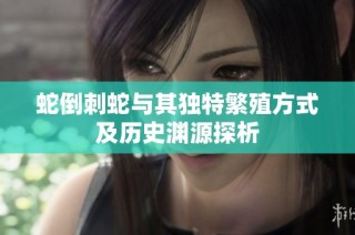蛇倒刺蛇与其独特繁殖方式及历史渊源探析