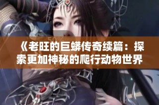 《老旺的巨蟒传奇续篇：探索更加神秘的爬行动物世界》