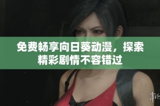 免费畅享向日葵动漫，探索精彩剧情不容错过