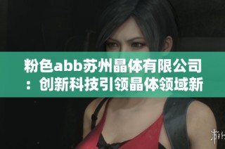 粉色abb苏州晶体有限公司：创新科技引领晶体领域新潮流
