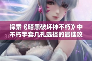 探索《暗黑破坏神不朽》中不朽手套几孔选择的最佳攻略与技巧揭秘