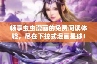 畅享虫虫漫画的免费阅读体验，尽在下拉式漫画星球！