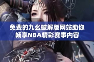 免费的九幺破解版网站助你畅享NBA精彩赛事内容