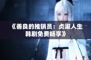 《善良的推销员：贞淑人生韩剧免费畅享》