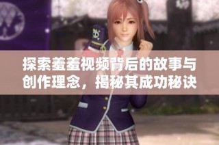 探索羞羞视频背后的故事与创作理念，揭秘其成功秘诀