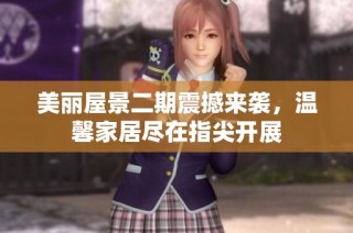 美丽屋景二期震撼来袭，温馨家居尽在指尖开展