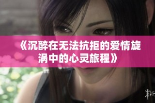 《沉醉在无法抗拒的爱情旋涡中的心灵旅程》