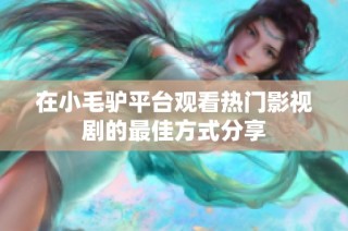 在小毛驴平台观看热门影视剧的最佳方式分享
