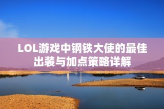LOL游戏中钢铁大使的最佳出装与加点策略详解