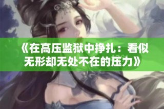 《在高压监狱中挣扎：看似无形却无处不在的压力》