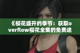 《樱花盛开的季节：获取overflow樱花全集的免费途径》