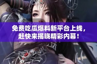 免费吃瓜爆料新平台上线，赶快来揭晓精彩内幕！