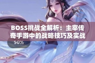 BOSS挑战全解析：主宰传奇手游中的战略技巧及实战攻略分享