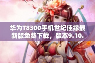 华为T8300手机世纪佳缘最新版免费下载，版本9.10.9新体验