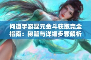 问道手游混元金斗获取完全指南：秘籍与详细步骤解析