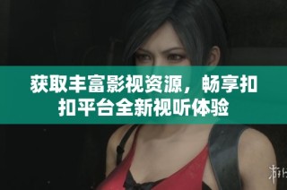 获取丰富影视资源，畅享扣扣平台全新视听体验