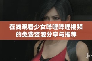 在线观看少女哔哩哔哩视频的免费资源分享与推荐