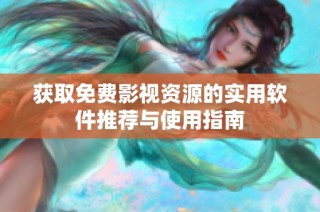获取免费影视资源的实用软件推荐与使用指南