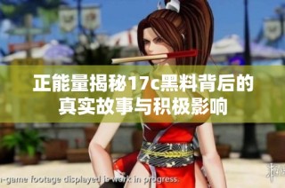 正能量揭秘17c黑料背后的真实故事与积极影响