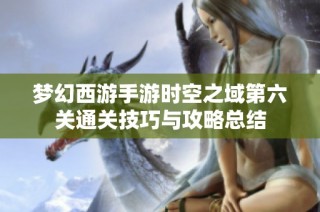 梦幻西游手游时空之域第六关通关技巧与攻略总结