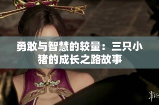 勇敢与智慧的较量：三只小猪的成长之路故事