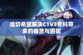 迫切希望解决C1V3骨科带来的痛苦与困扰