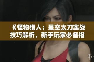 《怪物猎人：星空太刀实战技巧解析，新手玩家必备指南》