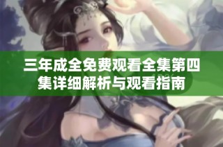 三年成全免费观看全集第四集详细解析与观看指南