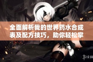 全面解析我的世界药水合成表及配方技巧，助你轻松掌握药水制作方法