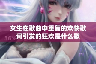女生在歌曲中重复的欢快歌词引发的狂欢是什么歌