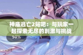 神庙逃亡2贴吧：与玩家一起探索无尽的刺激与挑战