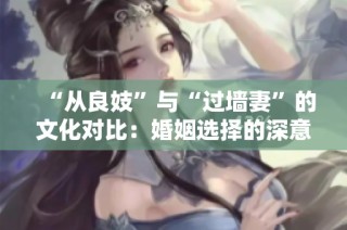 “从良妓”与“过墙妻”的文化对比：婚姻选择的深意探讨