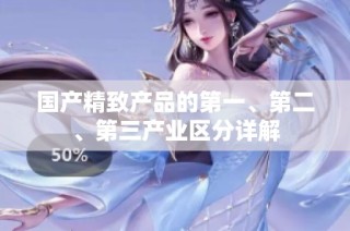 国产精致产品的第一、第二、第三产业区分详解