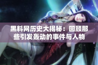 黑料网历史大揭秘：回顾那些引发轰动的事件与人物