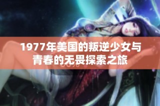 1977年美国的叛逆少女与青春的无畏探索之旅