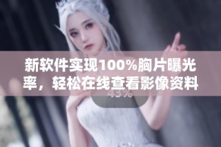 新软件实现100%胸片曝光率，轻松在线查看影像资料