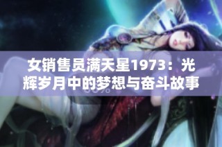 女销售员满天星1973：光辉岁月中的梦想与奋斗故事