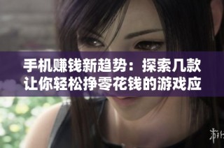 手机赚钱新趋势：探索几款让你轻松挣零花钱的游戏应用