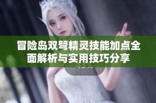 冒险岛双弩精灵技能加点全面解析与实用技巧分享